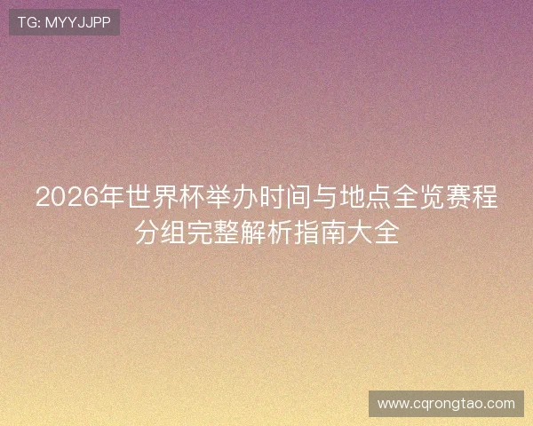 2026年世界杯举办时间与地点全览赛程分组完整解析指南大全